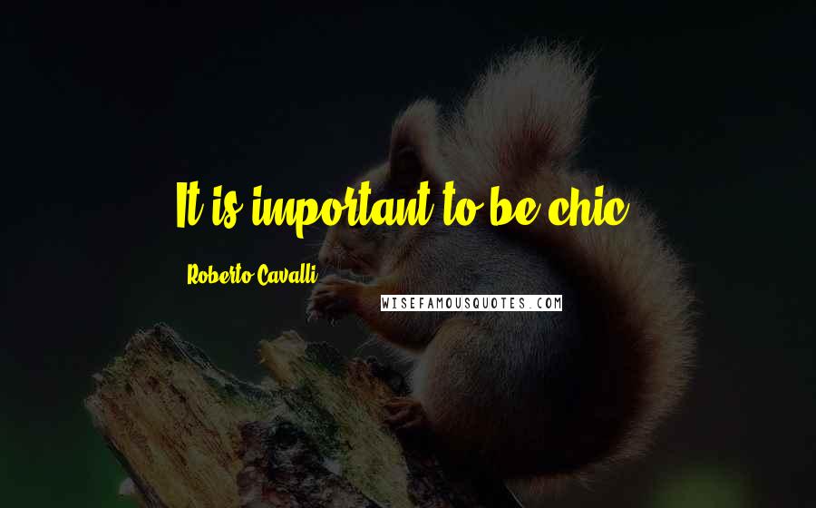 Roberto Cavalli Quotes: It is important to be chic.