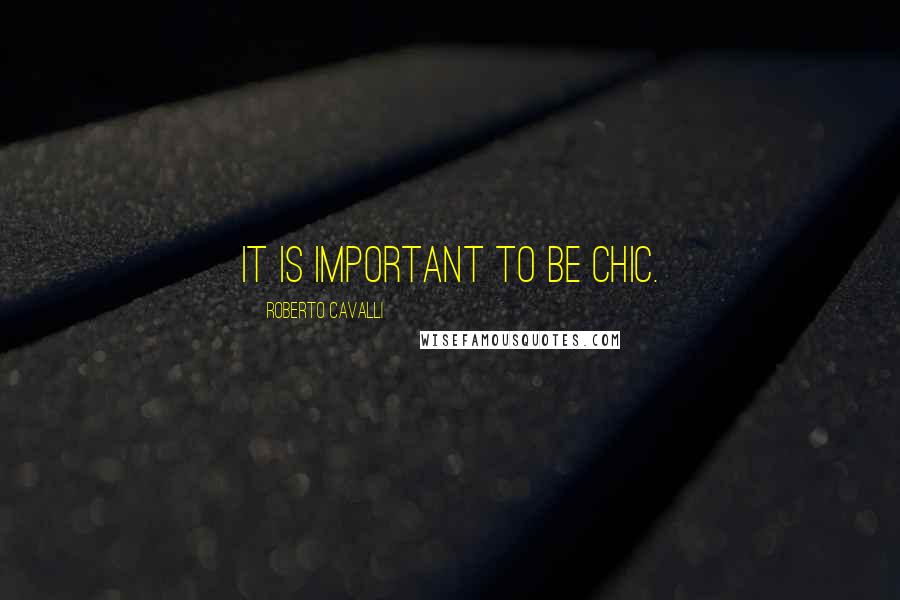 Roberto Cavalli Quotes: It is important to be chic.