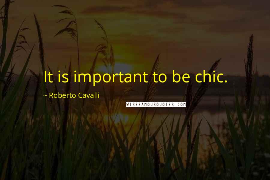 Roberto Cavalli Quotes: It is important to be chic.