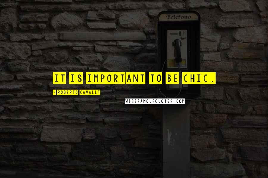 Roberto Cavalli Quotes: It is important to be chic.