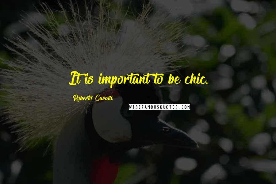 Roberto Cavalli Quotes: It is important to be chic.