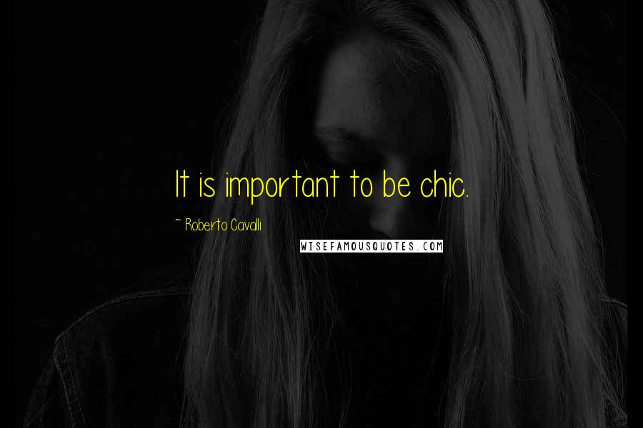 Roberto Cavalli Quotes: It is important to be chic.