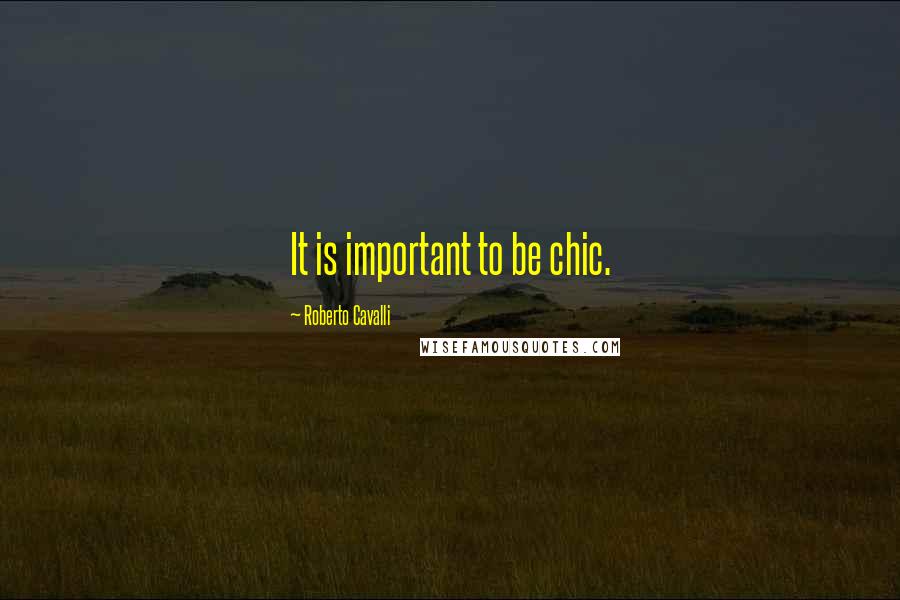 Roberto Cavalli Quotes: It is important to be chic.