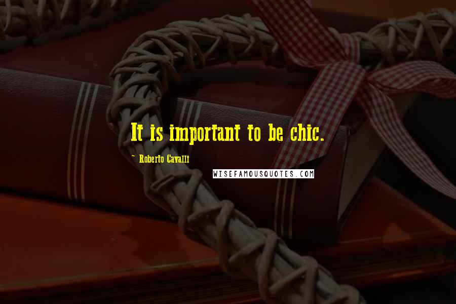 Roberto Cavalli Quotes: It is important to be chic.