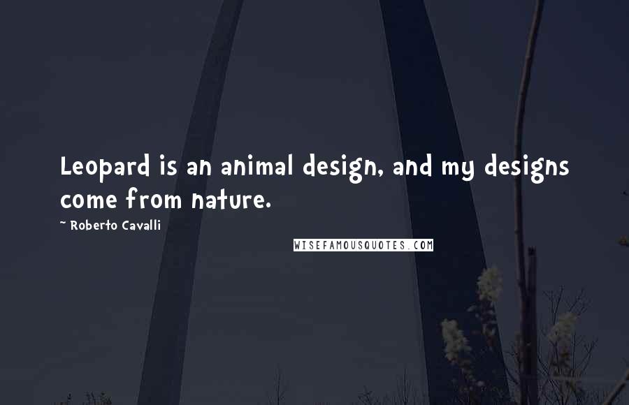 Roberto Cavalli Quotes: Leopard is an animal design, and my designs come from nature.
