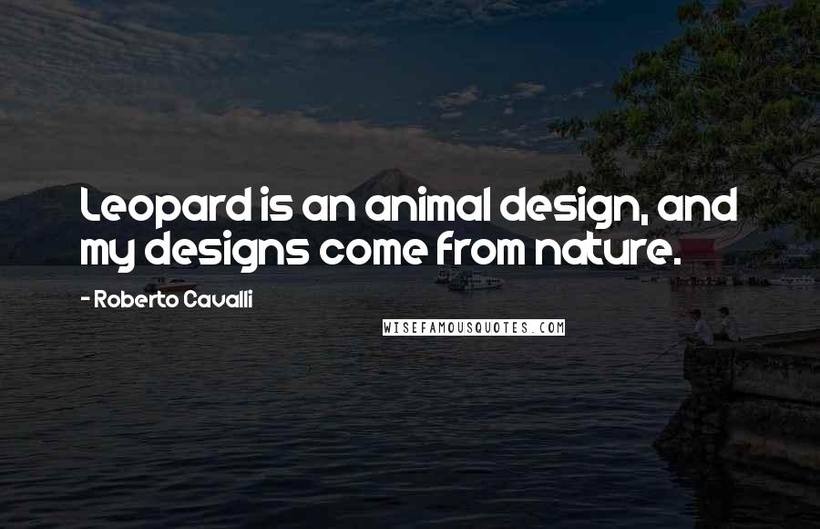 Roberto Cavalli Quotes: Leopard is an animal design, and my designs come from nature.