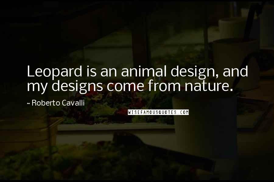 Roberto Cavalli Quotes: Leopard is an animal design, and my designs come from nature.