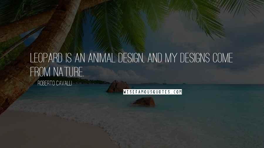 Roberto Cavalli Quotes: Leopard is an animal design, and my designs come from nature.