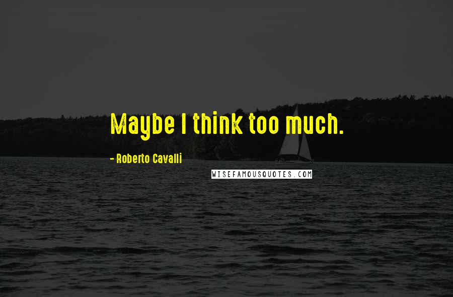 Roberto Cavalli Quotes: Maybe I think too much.