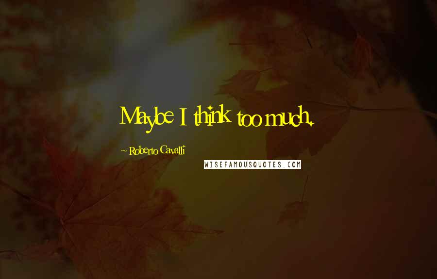 Roberto Cavalli Quotes: Maybe I think too much.