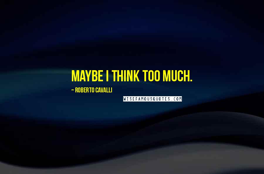 Roberto Cavalli Quotes: Maybe I think too much.