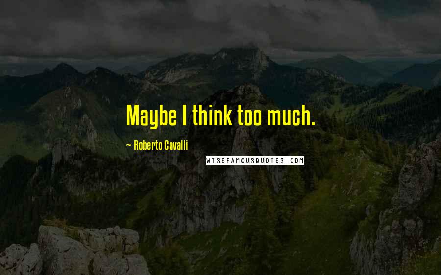 Roberto Cavalli Quotes: Maybe I think too much.