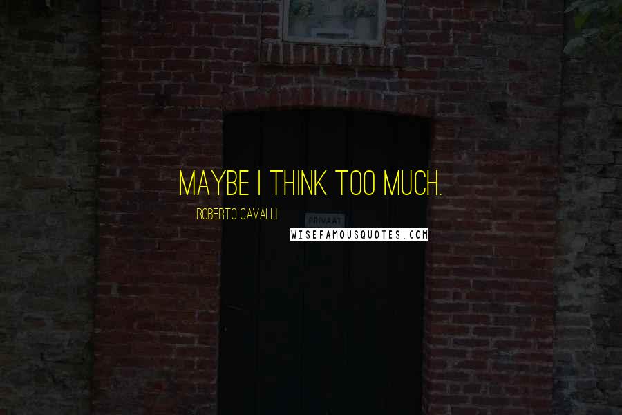 Roberto Cavalli Quotes: Maybe I think too much.