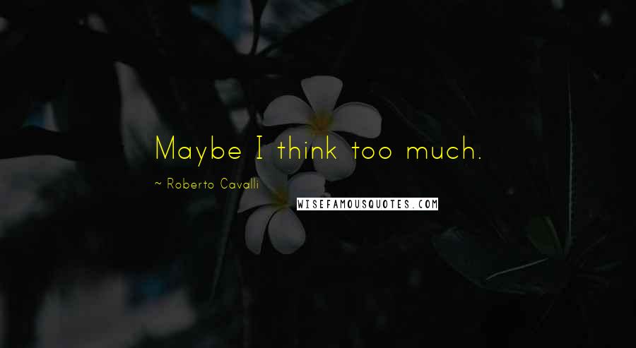 Roberto Cavalli Quotes: Maybe I think too much.