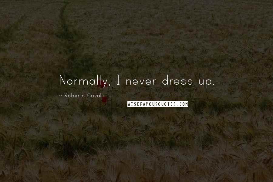 Roberto Cavalli Quotes: Normally, I never dress up.