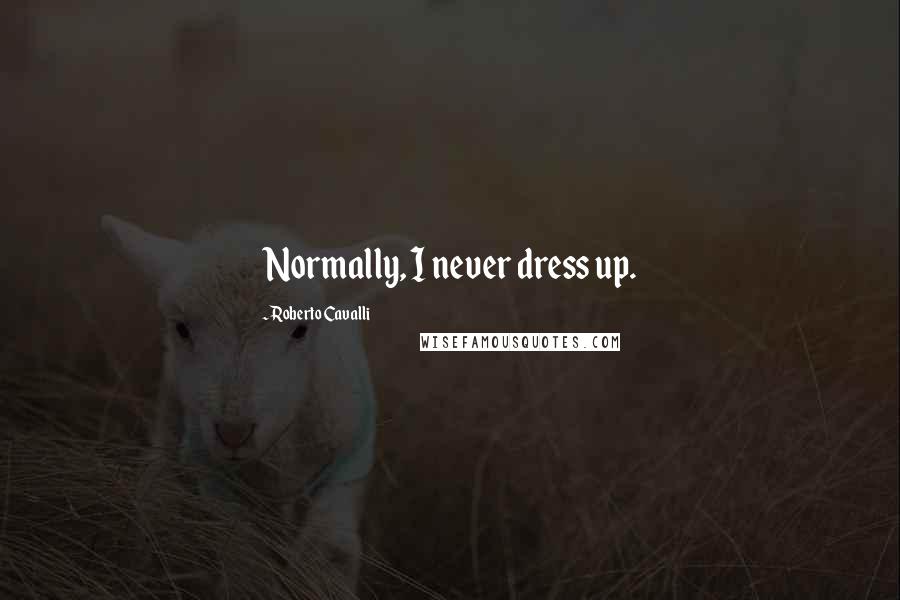 Roberto Cavalli Quotes: Normally, I never dress up.