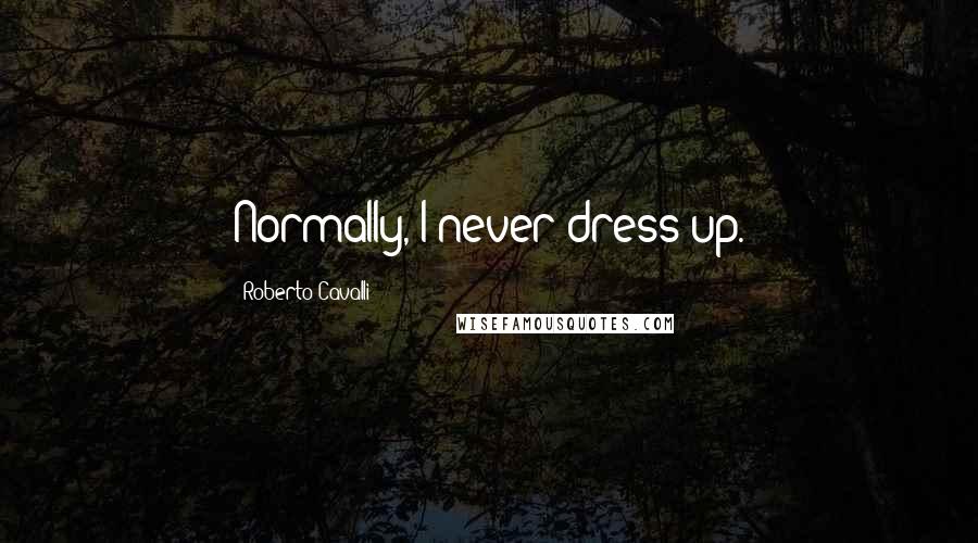 Roberto Cavalli Quotes: Normally, I never dress up.