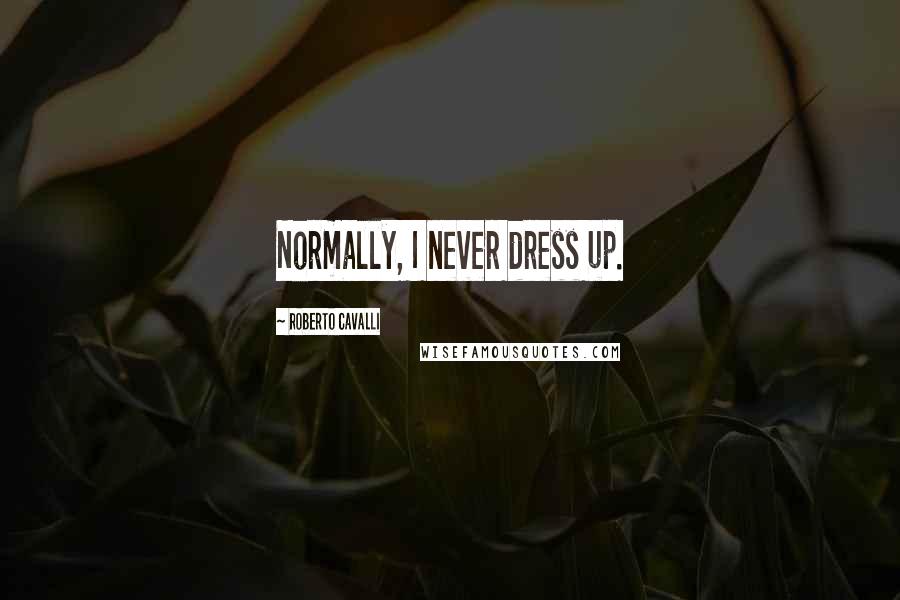 Roberto Cavalli Quotes: Normally, I never dress up.