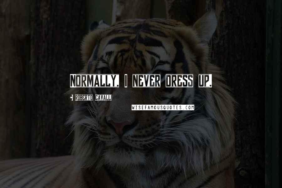 Roberto Cavalli Quotes: Normally, I never dress up.