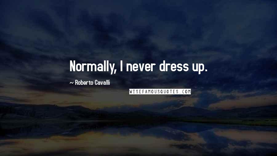 Roberto Cavalli Quotes: Normally, I never dress up.