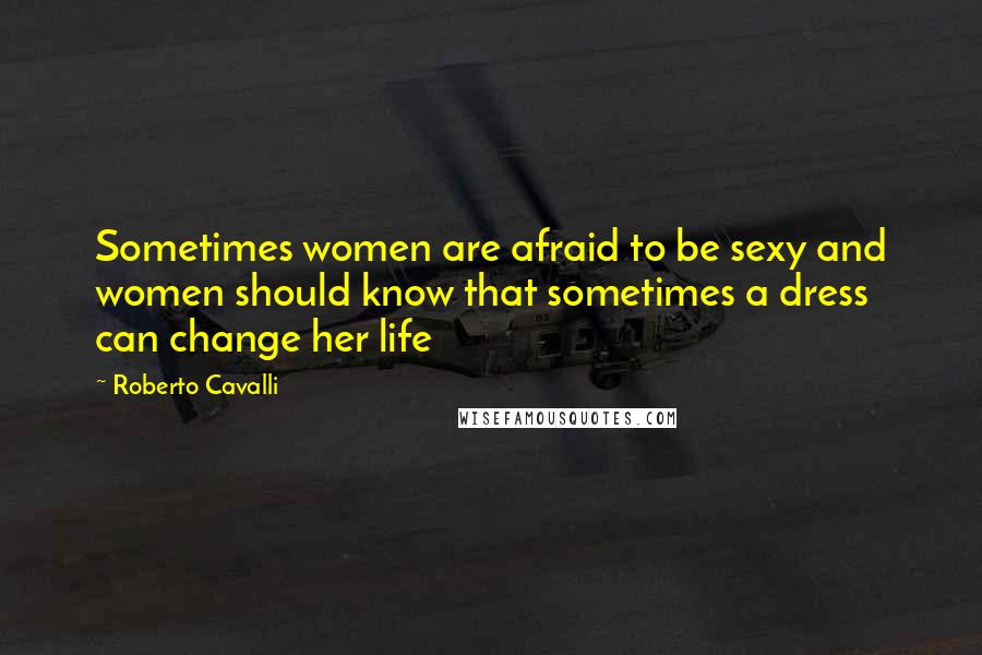 Roberto Cavalli Quotes: Sometimes women are afraid to be sexy and women should know that sometimes a dress can change her life