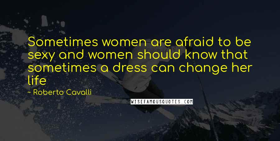 Roberto Cavalli Quotes: Sometimes women are afraid to be sexy and women should know that sometimes a dress can change her life