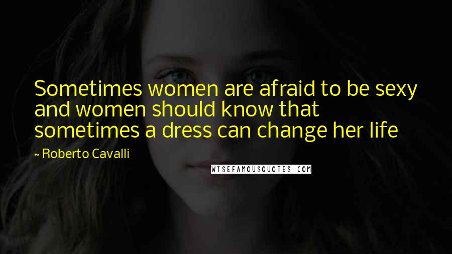 Roberto Cavalli Quotes: Sometimes women are afraid to be sexy and women should know that sometimes a dress can change her life