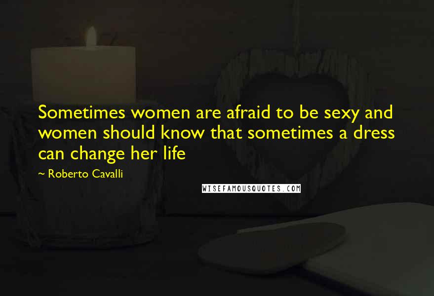Roberto Cavalli Quotes: Sometimes women are afraid to be sexy and women should know that sometimes a dress can change her life