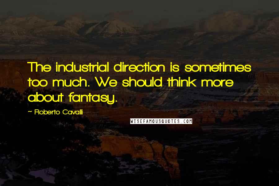 Roberto Cavalli Quotes: The industrial direction is sometimes too much. We should think more about fantasy.