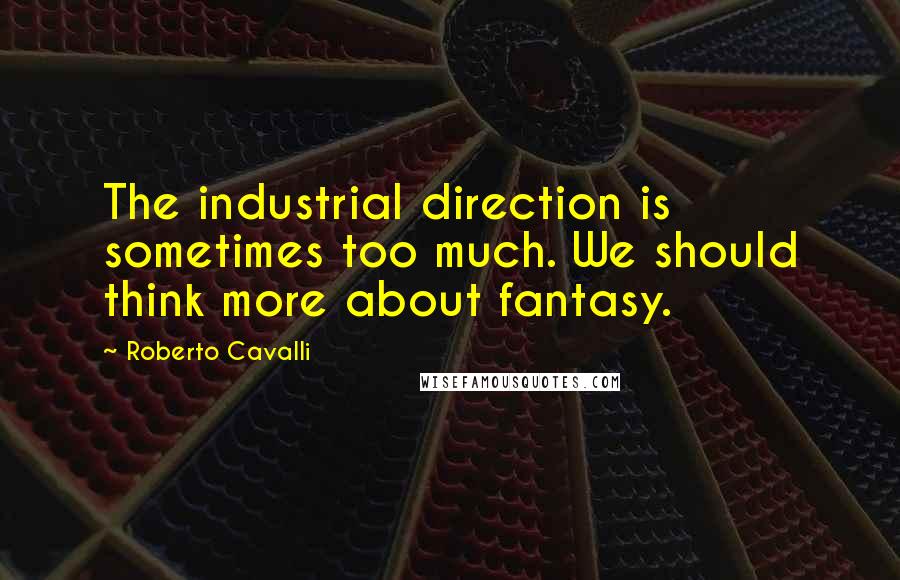 Roberto Cavalli Quotes: The industrial direction is sometimes too much. We should think more about fantasy.