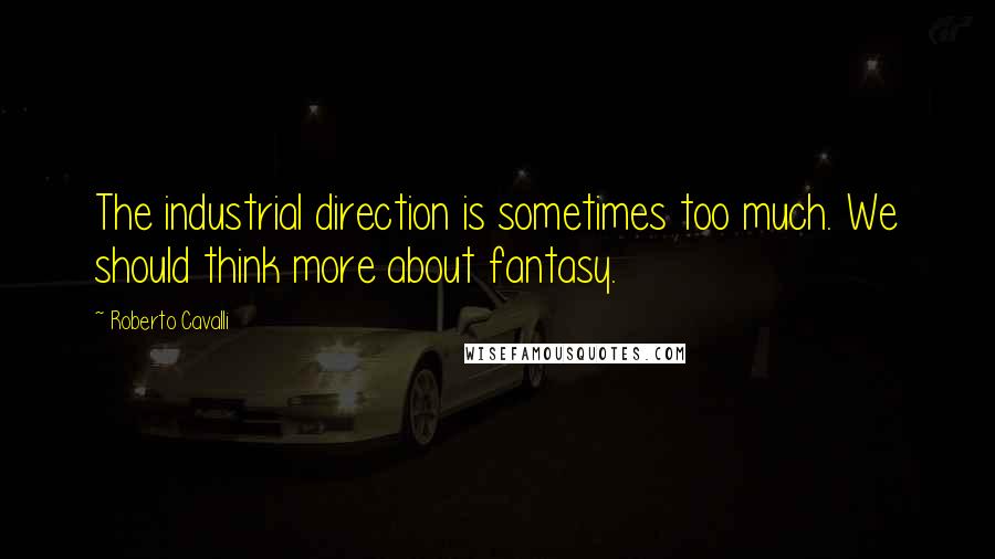 Roberto Cavalli Quotes: The industrial direction is sometimes too much. We should think more about fantasy.