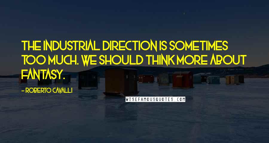 Roberto Cavalli Quotes: The industrial direction is sometimes too much. We should think more about fantasy.