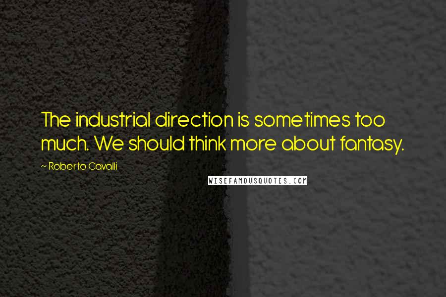 Roberto Cavalli Quotes: The industrial direction is sometimes too much. We should think more about fantasy.