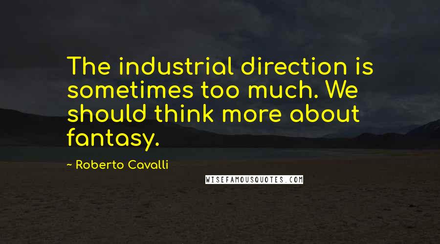 Roberto Cavalli Quotes: The industrial direction is sometimes too much. We should think more about fantasy.