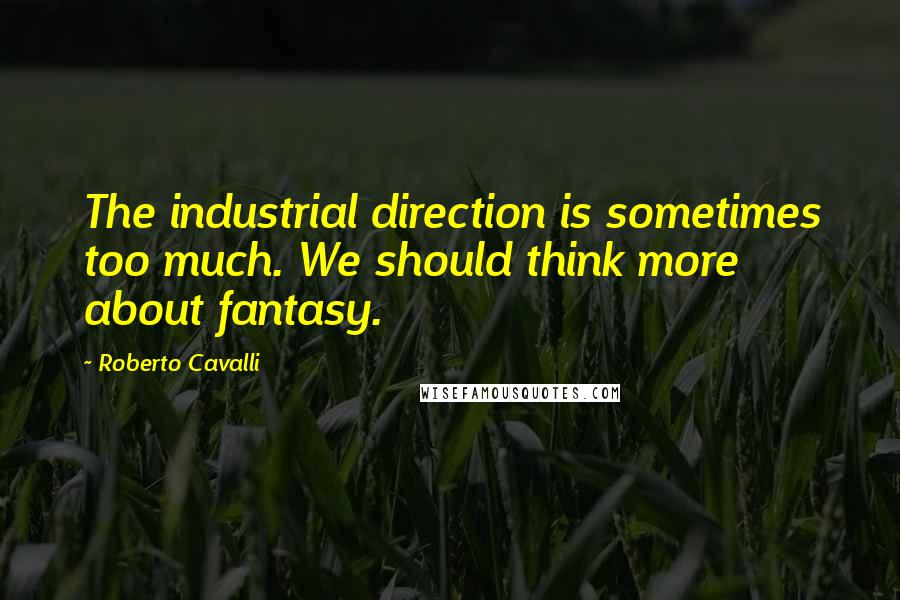 Roberto Cavalli Quotes: The industrial direction is sometimes too much. We should think more about fantasy.