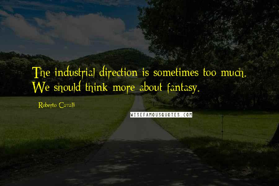 Roberto Cavalli Quotes: The industrial direction is sometimes too much. We should think more about fantasy.