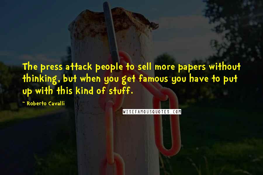 Roberto Cavalli Quotes: The press attack people to sell more papers without thinking, but when you get famous you have to put up with this kind of stuff.