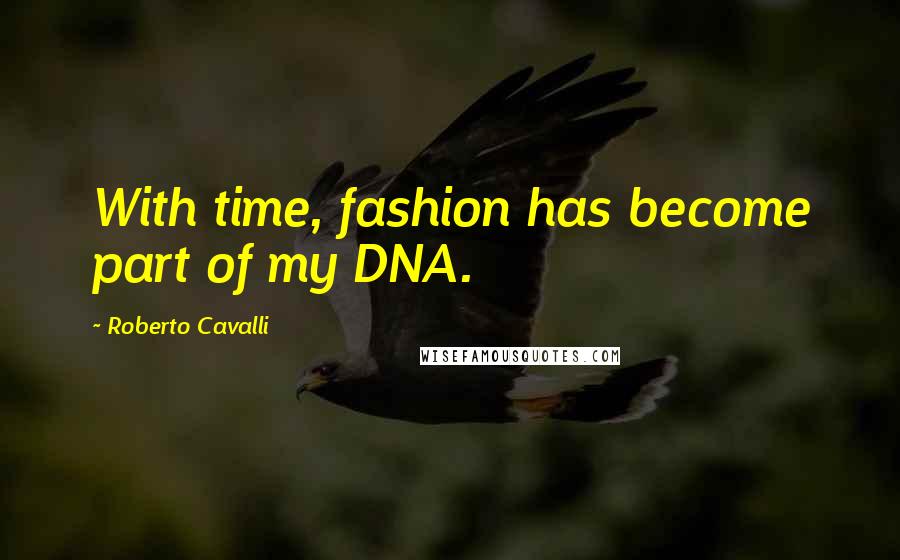 Roberto Cavalli Quotes: With time, fashion has become part of my DNA.