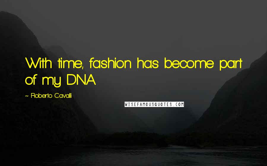 Roberto Cavalli Quotes: With time, fashion has become part of my DNA.