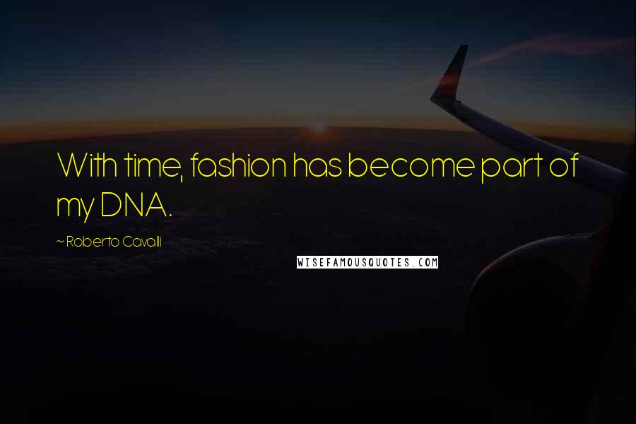 Roberto Cavalli Quotes: With time, fashion has become part of my DNA.