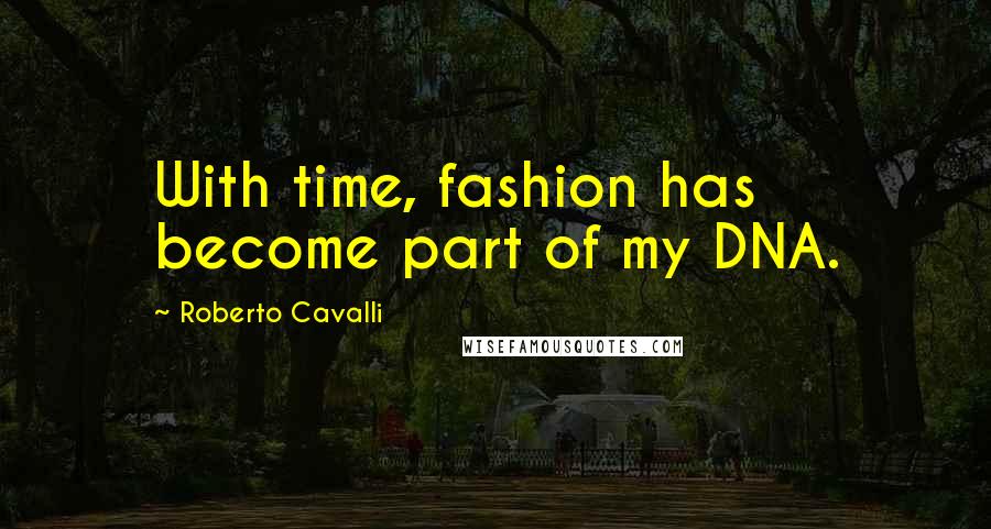 Roberto Cavalli Quotes: With time, fashion has become part of my DNA.