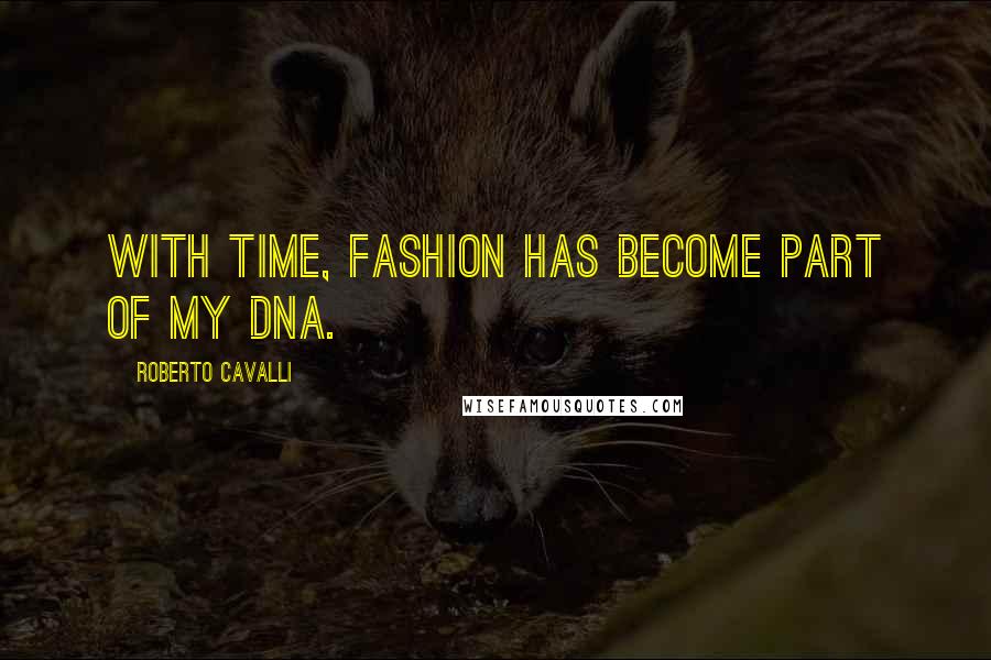 Roberto Cavalli Quotes: With time, fashion has become part of my DNA.