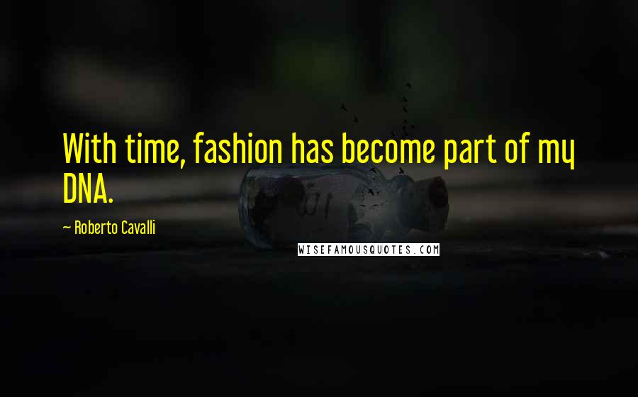 Roberto Cavalli Quotes: With time, fashion has become part of my DNA.