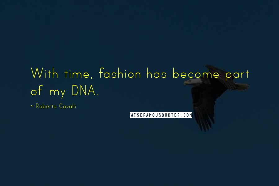 Roberto Cavalli Quotes: With time, fashion has become part of my DNA.