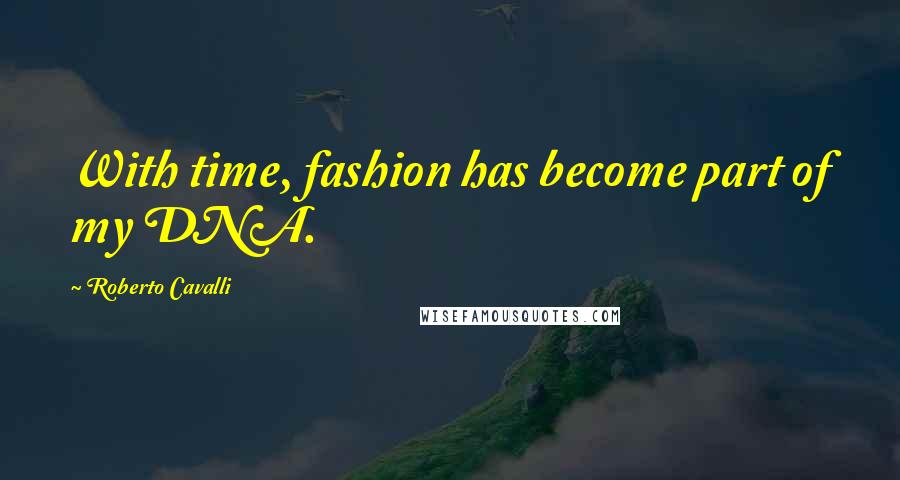 Roberto Cavalli Quotes: With time, fashion has become part of my DNA.