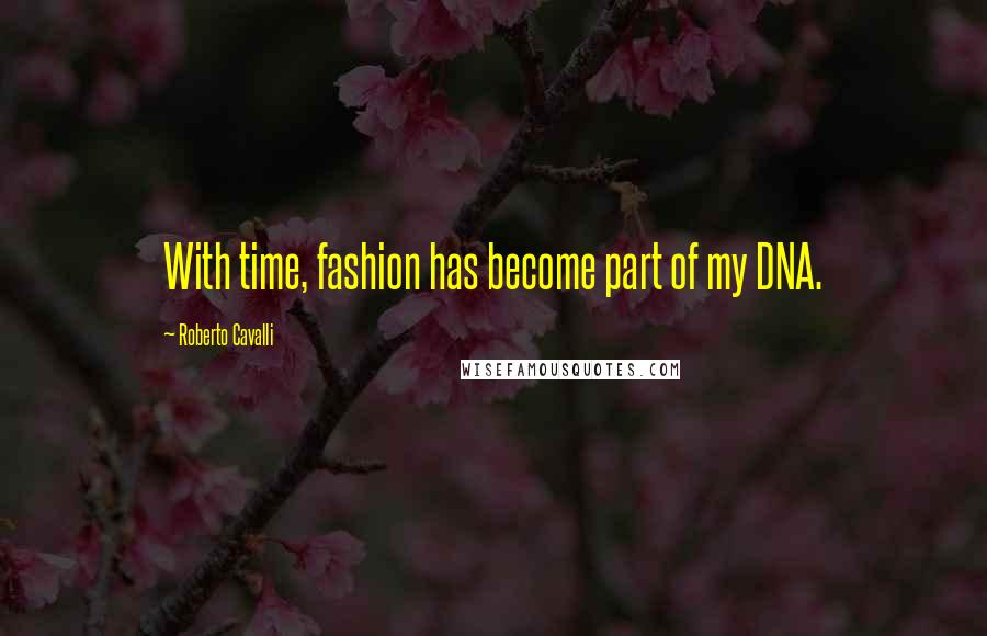 Roberto Cavalli Quotes: With time, fashion has become part of my DNA.