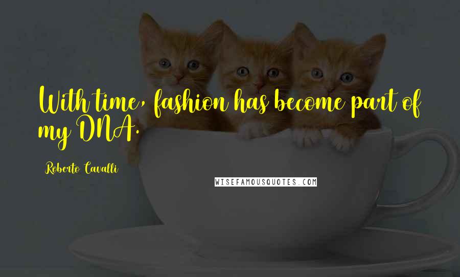 Roberto Cavalli Quotes: With time, fashion has become part of my DNA.