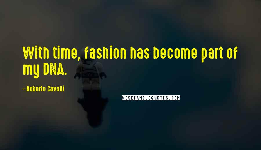 Roberto Cavalli Quotes: With time, fashion has become part of my DNA.