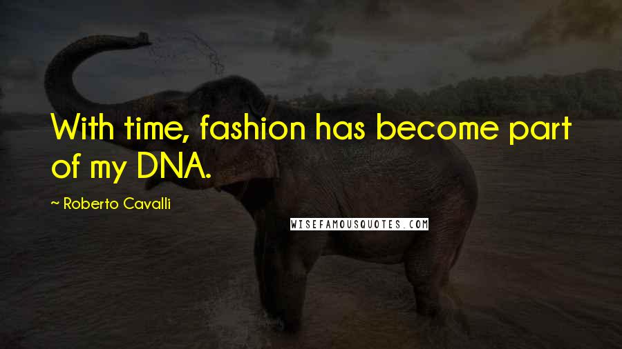 Roberto Cavalli Quotes: With time, fashion has become part of my DNA.