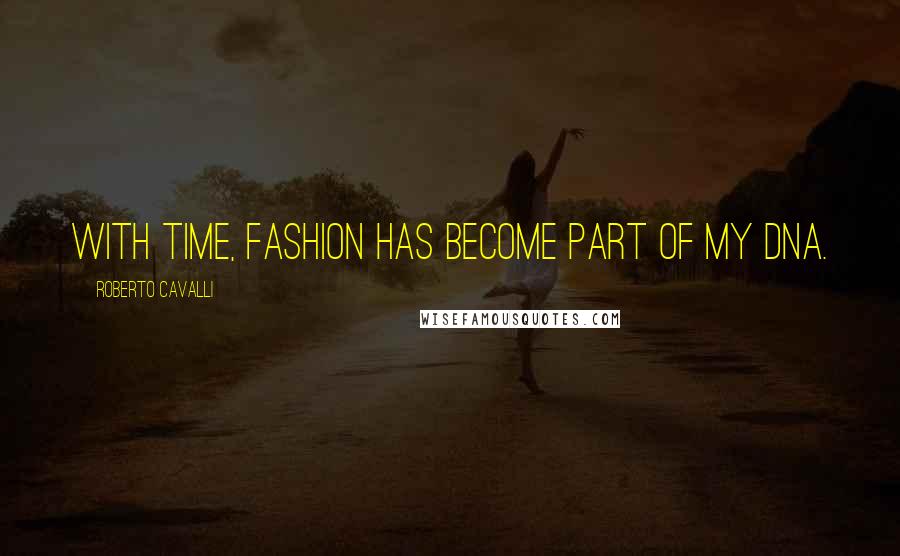 Roberto Cavalli Quotes: With time, fashion has become part of my DNA.